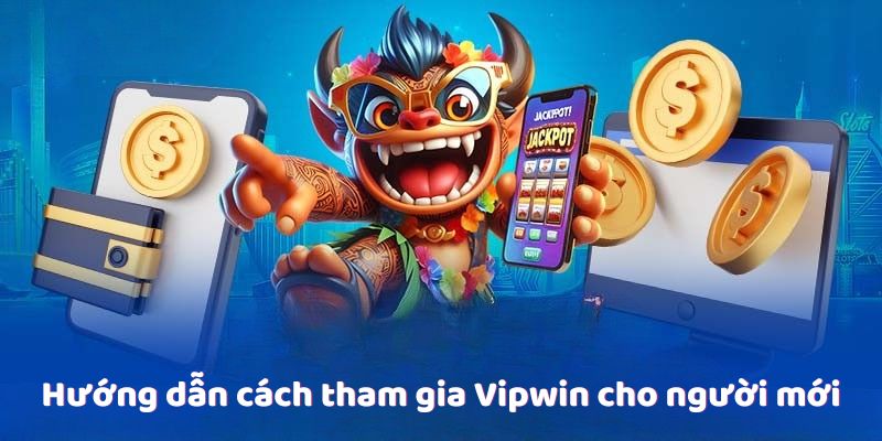 Hướng dẫn cách tham gia Vipwin cho người mới